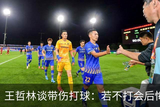 王哲林谈带伤打球：若不打会后悔 一辈子能有几次站在总决舞台上
